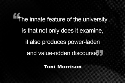 A quote from Toni Morrison is in white text against a black background. The quote reads: “The innate feature of the university is that not only does it examine, it also produces power-laden and value-ridden discourse.”