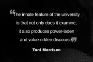 A quote from Toni Morrison is in white text against a black background. The quote reads: “The innate feature of the university is that not only does it examine, it also produces power-laden and value-ridden discourse.”