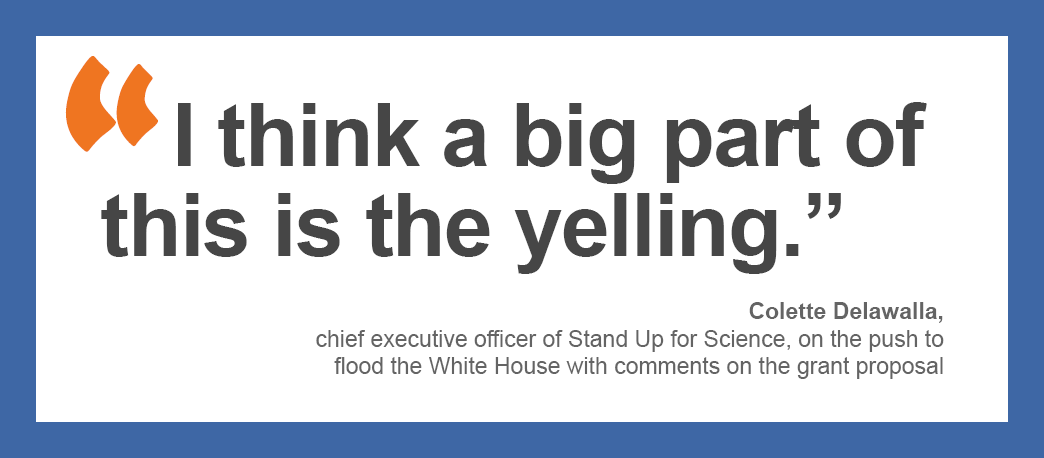 “I think a big part of this is the yelling,” Colette Delawalla, chief executive officer of Stand Up for Science, on the push to flood the White House with comments on the grant proposal