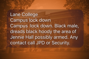 An image of the text alert sent to Lane College students superimposed on a photo of a campus building. The text message reads, "Lane College Campus lock down, Campus lock down. Black male, dreads black hoody the area of Jennie Hall possibly armed. Any contact call JPD or Security." 