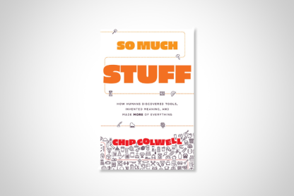 The book jacket for Chip Colwell's "So Much Stuff: How Humans Discovered Tools, Invented Meaning, and Made More of Everything."