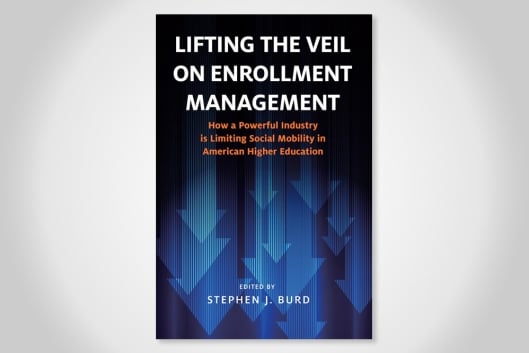 The book cover for “Lifting the Veil on Enrollment Management: How a Powerful Industry is Limiting Social Mobility in American Higher Education,” edited by Stephen J. Burd.